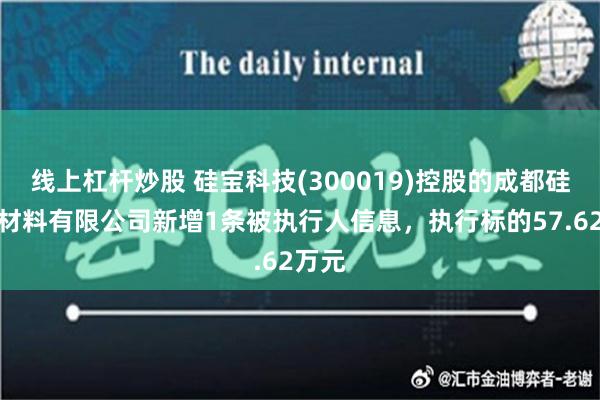 线上杠杆炒股 硅宝科技(300019)控股的成都硅宝新材料有限公司新增1条被执行人信息，执行标的57.62万元