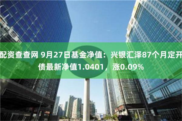 配资查查网 9月27日基金净值：兴银汇泽87个月定开债最新净值1.0401，涨0.09%