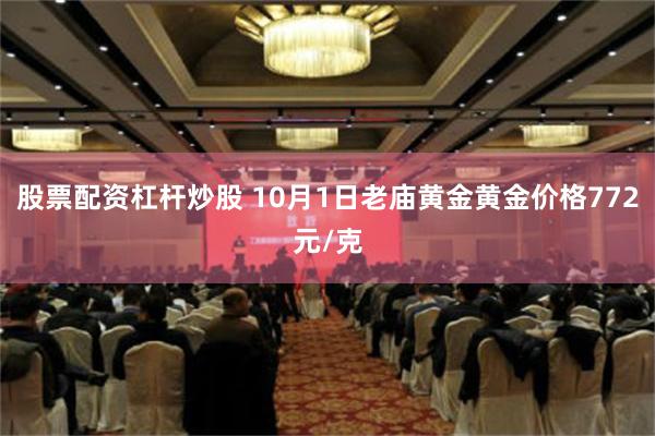 股票配资杠杆炒股 10月1日老庙黄金黄金价格772元/克