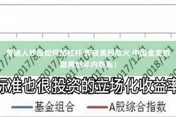 普通人炒股如何加杠杆 昨夜美股歇火 中国金龙指数再创年内新高！