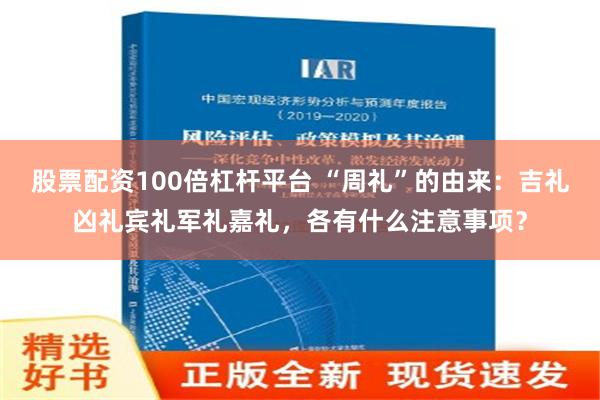 股票配资100倍杠杆平台 “周礼”的由来：吉礼凶礼宾礼军礼嘉礼，各有什么注意事项？