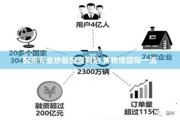 配资专业炒股配资网站 博物馆国际一流