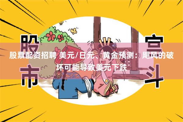 股票配资招聘 美元/日元、黄金预测：飓风的破坏可能导致美元下跌