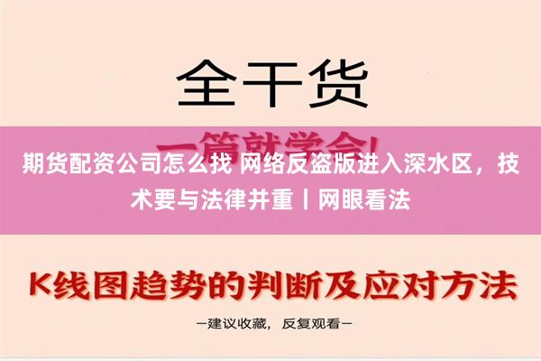 期货配资公司怎么找 网络反盗版进入深水区，技术要与法律并重丨网眼看法