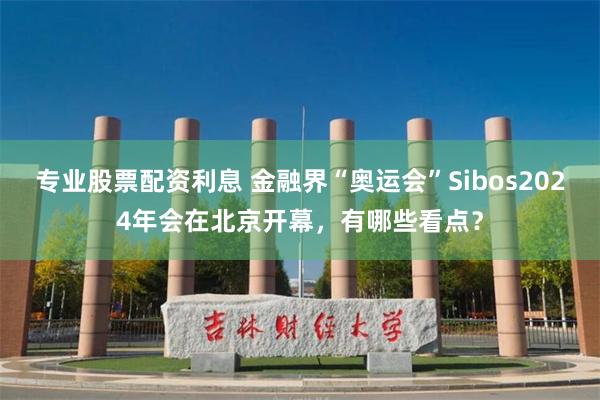 专业股票配资利息 金融界“奥运会”Sibos2024年会在北京开幕，有哪些看点？