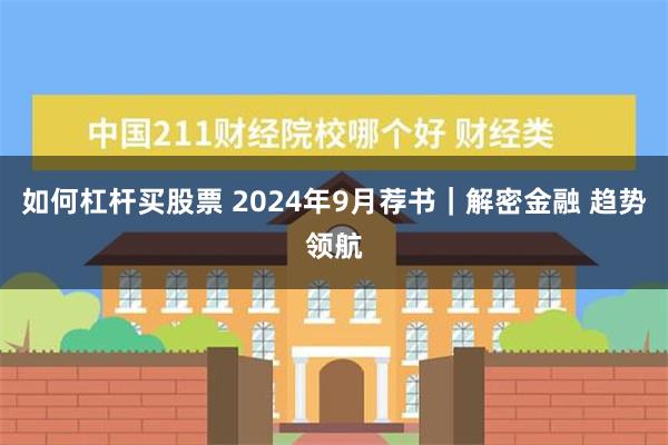 如何杠杆买股票 2024年9月荐书｜解密金融 趋势领航