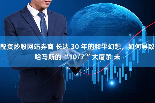 配资炒股网站券商 长达 30 年的和平幻想，如何导致哈马斯的 “10/7 ”大屠杀 未