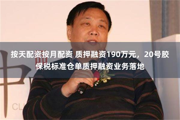 按天配资按月配资 质押融资190万元，20号胶保税标准仓单质押融资业务落地