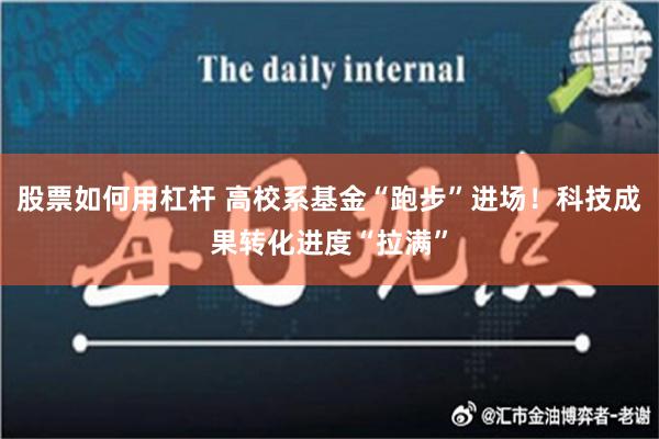 股票如何用杠杆 高校系基金“跑步”进场！科技成果转化进度“拉满”