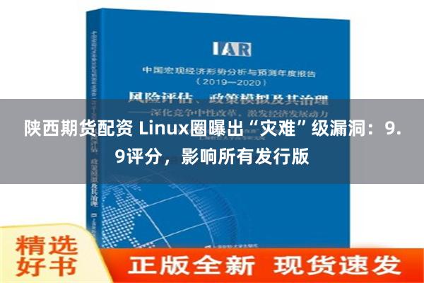 陕西期货配资 Linux圈曝出“灾难”级漏洞：9.9评分，影响所有发行版