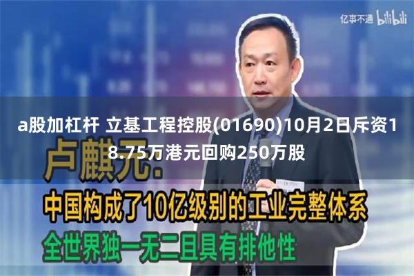 a股加杠杆 立基工程控股(01690)10月2日斥资18.75万港元回购250万股