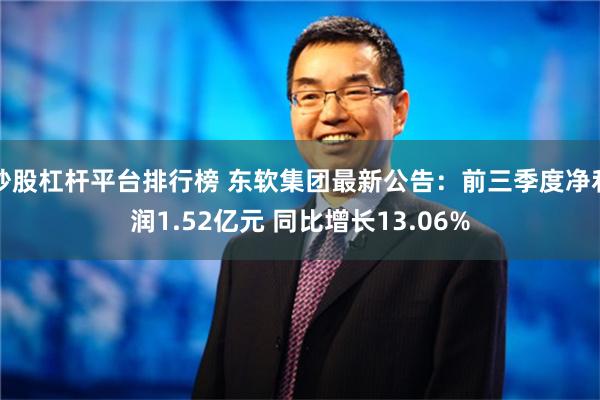 炒股杠杆平台排行榜 东软集团最新公告：前三季度净利润1.52亿元 同比增长13.06%