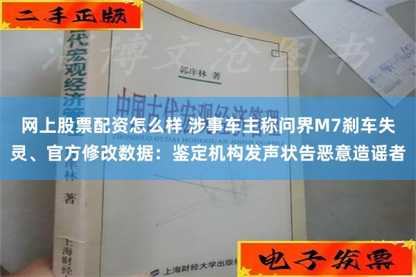 网上股票配资怎么样 涉事车主称问界M7刹车失灵、官方修改数据：鉴定机构发声状告恶意造谣者