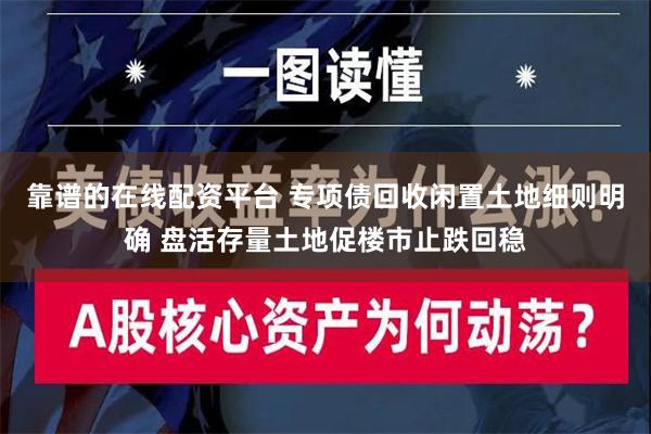 靠谱的在线配资平台 专项债回收闲置土地细则明确 盘活存量土地促楼市止跌回稳