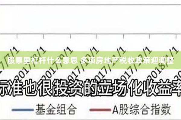 股票里杠杆什么意思 多项房地产税收政策迎调整