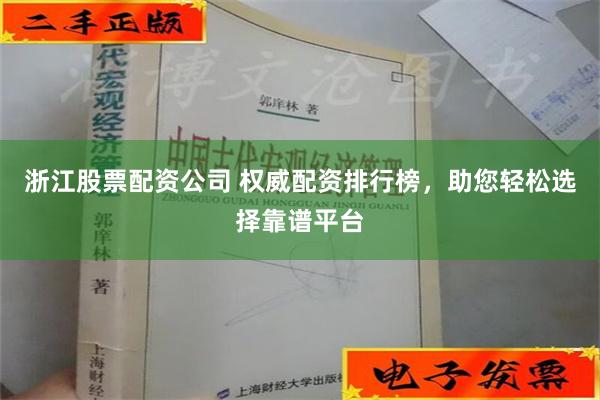 浙江股票配资公司 权威配资排行榜，助您轻松选择靠谱平台