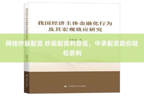 网络炒股配资 炒股配资利息低，中承配资助你轻松获利