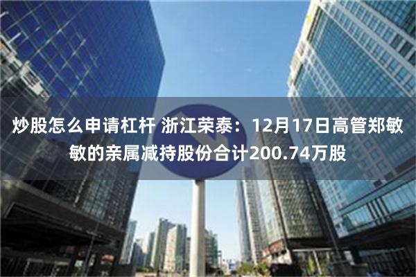 炒股怎么申请杠杆 浙江荣泰：12月17日高管郑敏敏的亲属减持股份合计200.74万股