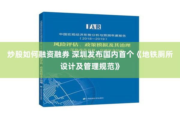 炒股如何融资融券 深圳发布国内首个《地铁厕所设计及管理规范》