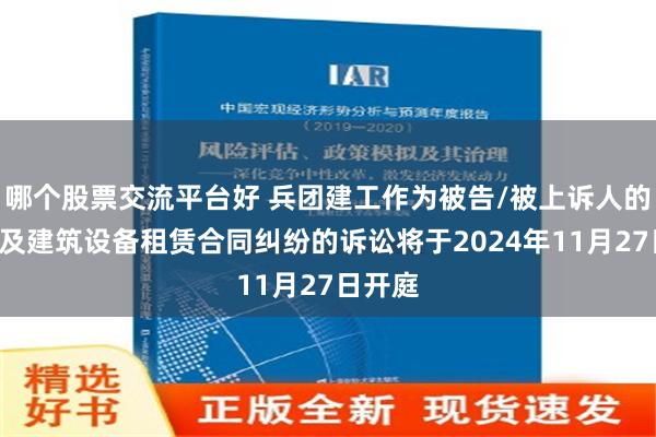 哪个股票交流平台好 兵团建工作为被告/被上诉人的1起涉及建筑设备租赁合同纠纷的诉讼将于2024年11月27日开庭