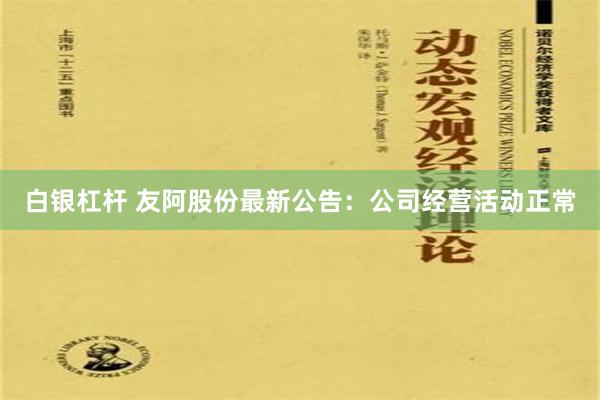 白银杠杆 友阿股份最新公告：公司经营活动正常