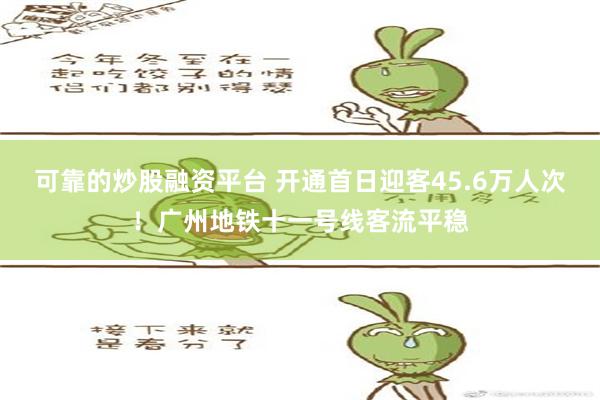 可靠的炒股融资平台 开通首日迎客45.6万人次！广州地铁十一号线客流平稳