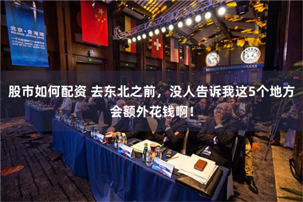 股市如何配资 去东北之前，没人告诉我这5个地方会额外花钱啊！