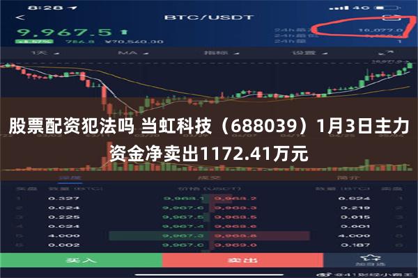 股票配资犯法吗 当虹科技（688039）1月3日主力资金净卖出1172.41万元