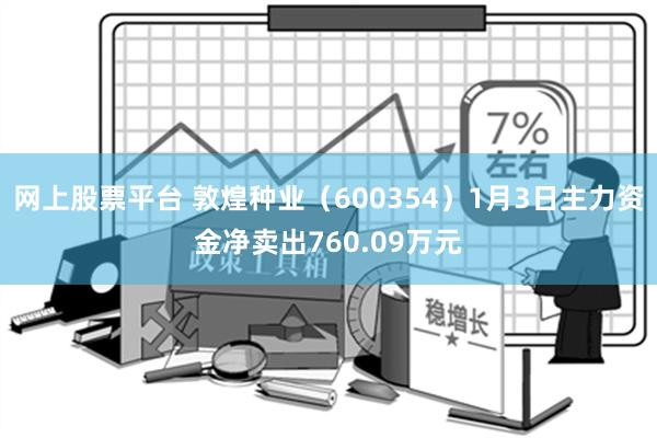 网上股票平台 敦煌种业（600354）1月3日主力资金净卖出760.09万元