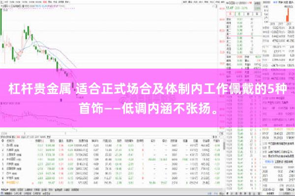 杠杆贵金属 适合正式场合及体制内工作佩戴的5种首饰——低调内涵不张扬。