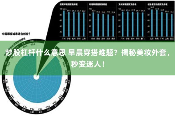 炒股杠杆什么意思 早晨穿搭难题？揭秘美妆外套，秒变迷人！