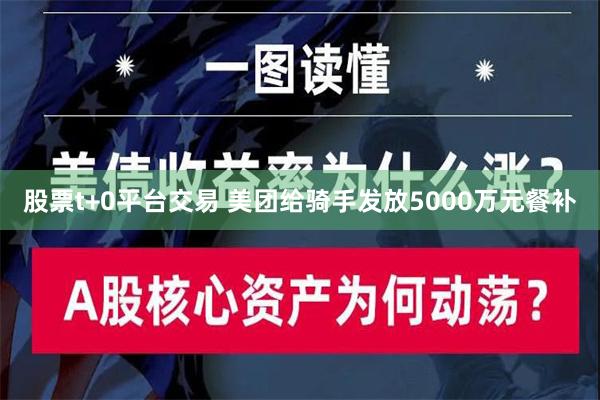 股票t+0平台交易 美团给骑手发放5000万元餐补