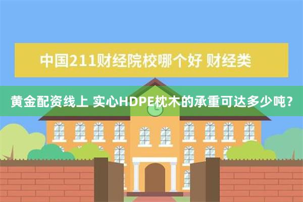 黄金配资线上 实心HDPE枕木的承重可达多少吨？