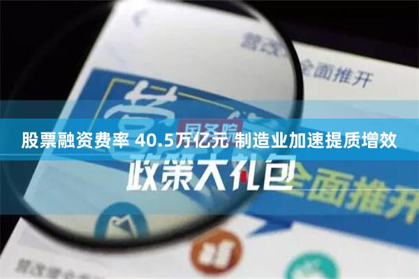 股票融资费率 40.5万亿元 制造业加速提质增效