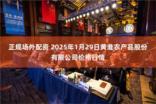 正规场外配资 2025年1月29日黄淮农产品股份有限公司价格行情