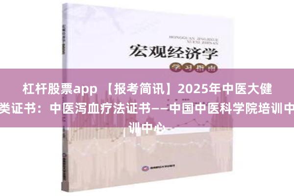 杠杆股票app 【报考简讯】2025年中医大健康类证书：中医泻血疗法证书——中国中医科学院培训中心